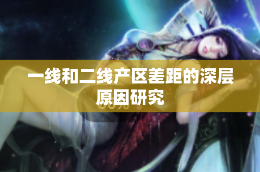 一线和二线产区差距的深层原因研究