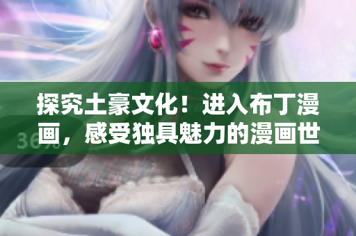 探究土豪文化！进入布丁漫画，感受独具魅力的漫画世界