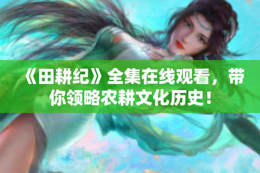 《田耕纪》全集在线观看，带你领略农耕文化历史！