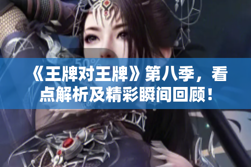《王牌对王牌》第八季，看点解析及精彩瞬间回顾！