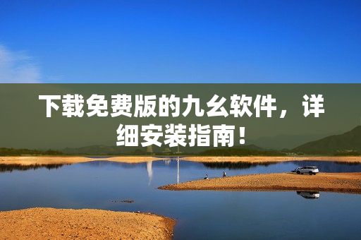 下载免费版的九幺软件，详细安装指南！