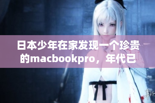 日本少年在家发现一个珍贵的macbookpro，年代已逾十六载