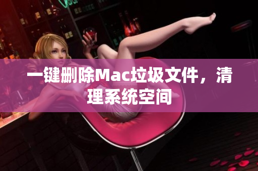 一键删除Mac垃圾文件，清理系统空间