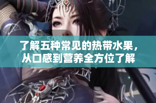 了解五种常见的热带水果，从口感到营养全方位了解