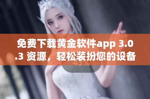 免费下载黄金软件app 3.0.3 资源，轻松装扮您的设备