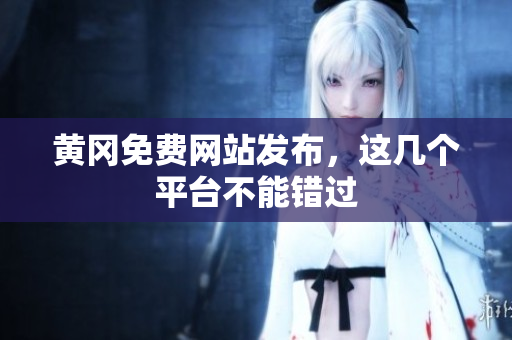 黄冈免费网站发布，这几个平台不能错过