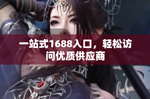 一站式1688入口，轻松访问优质供应商