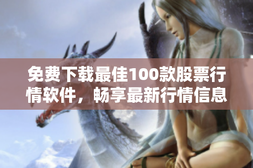 免费下载最佳100款股票行情软件，畅享最新行情信息