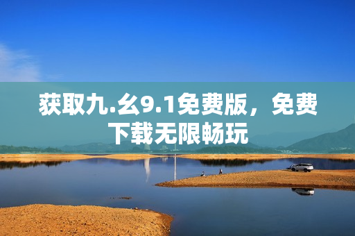 获取九.幺9.1免费版，免费下载无限畅玩