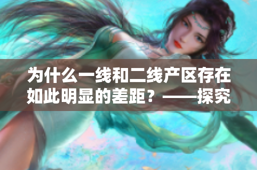 为什么一线和二线产区存在如此明显的差距？——探究两者原因