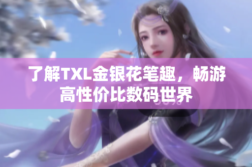 了解TXL金银花笔趣，畅游高性价比数码世界