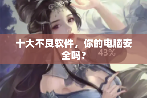 十大不良软件，你的电脑安全吗？