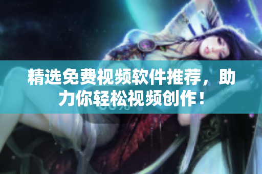 精选免费视频软件推荐，助力你轻松视频创作！
