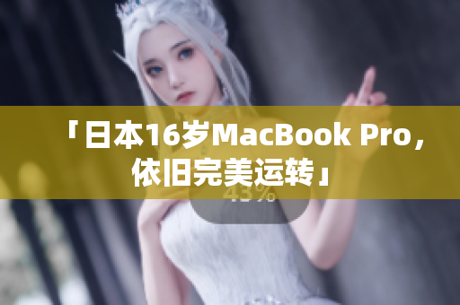 「日本16岁MacBook Pro，依旧完美运转」