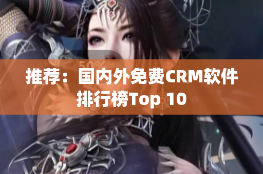 推荐：国内外免费CRM软件排行榜Top 10