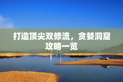 打造顶尖双修流，贪婪洞窟攻略一览
