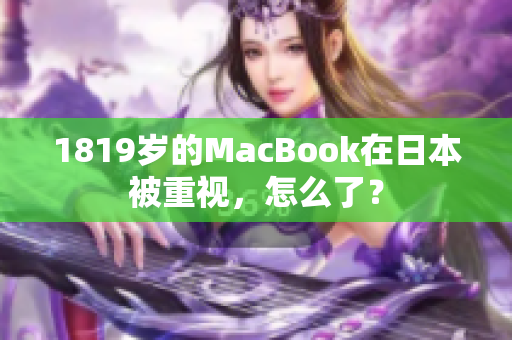 1819岁的MacBook在日本被重视，怎么了？