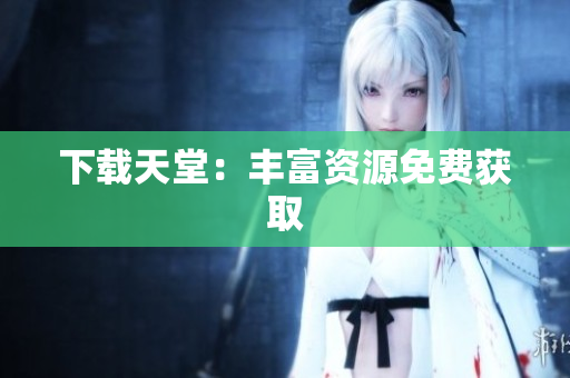 下载天堂：丰富资源免费获取