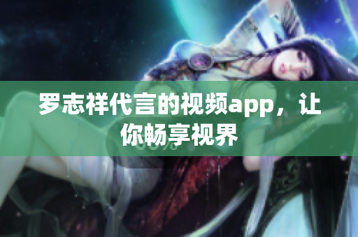 罗志祥代言的视频app，让你畅享视界