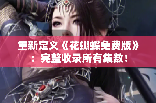重新定义《花蝴蝶免费版》：完整收录所有集数！