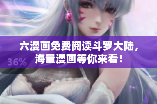六漫画免费阅读斗罗大陆，海量漫画等你来看！