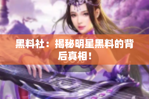 黑料社：揭秘明星黑料的背后真相！