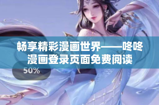 畅享精彩漫画世界——咚咚漫画登录页面免费阅读