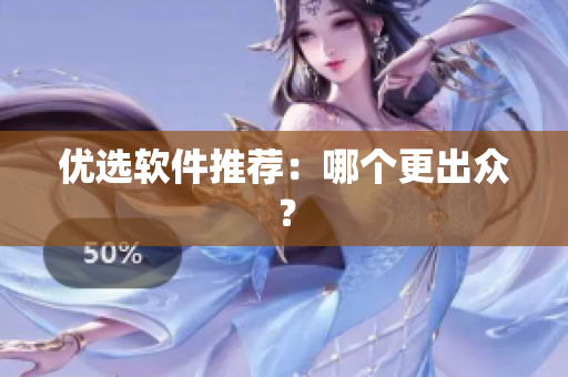 优选软件推荐：哪个更出众？