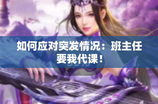如何应对突发情况：班主任要我代课！