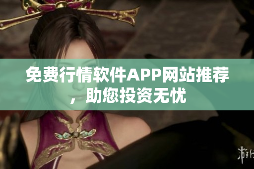 免费行情软件APP网站推荐，助您投资无忧