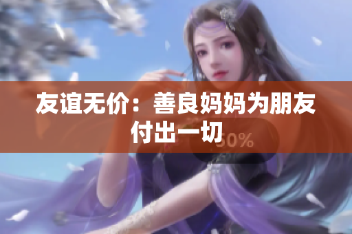 友谊无价：善良妈妈为朋友付出一切