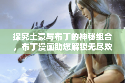 探究土豪与布丁的神秘组合，布丁漫画助您解锁无尽欢乐！