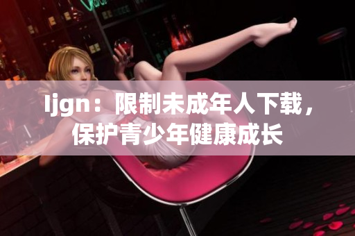 Ijgn：限制未成年人下载，保护青少年健康成长