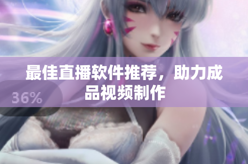 最佳直播软件推荐，助力成品视频制作