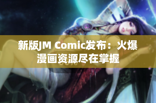新版JM Comic发布：火爆漫画资源尽在掌握