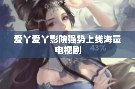 爱丫爱丫影院强势上线海量电视剧