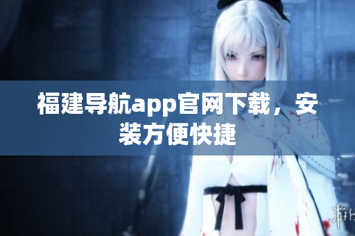 福建导航app官网下载，安装方便快捷