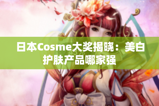 日本Cosme大奖揭晓：美白护肤产品哪家强