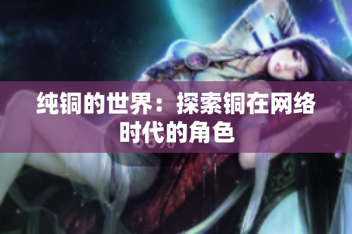 纯铜的世界：探索铜在网络时代的角色