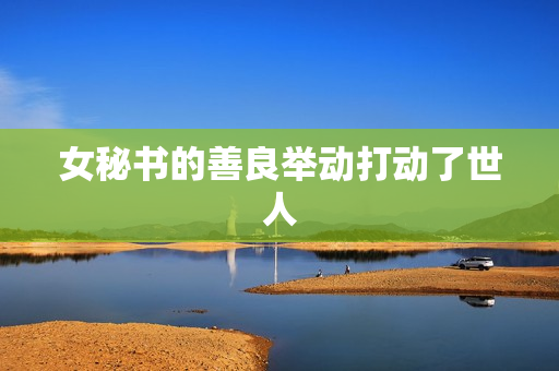 女秘书的善良举动打动了世人