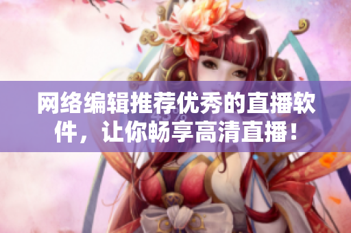 网络编辑推荐优秀的直播软件，让你畅享高清直播！