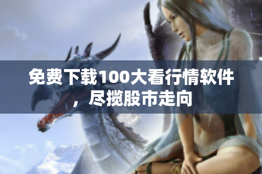 免费下载100大看行情软件，尽揽股市走向
