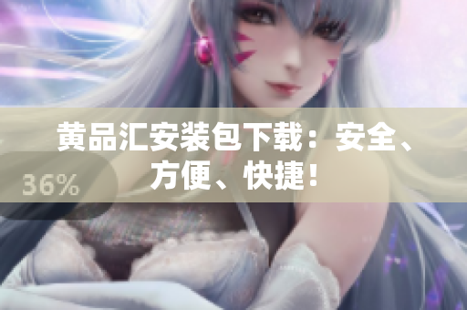 黄品汇安装包下载：安全、方便、快捷！