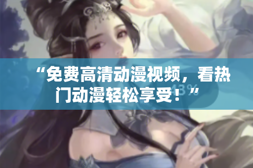“免费高清动漫视频，看热门动漫轻松享受！”