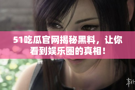 51吃瓜官网揭秘黑料，让你看到娱乐圈的真相！