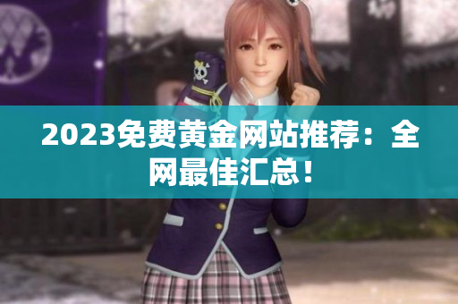 2023免费黄金网站推荐：全网最佳汇总！