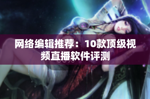 网络编辑推荐：10款顶级视频直播软件评测