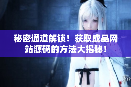 秘密通道解锁！获取成品网站源码的方法大揭秘！