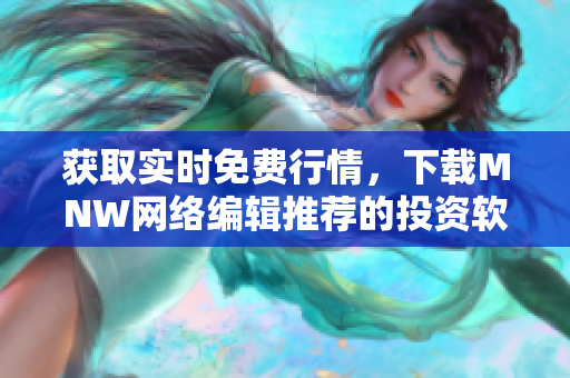 获取实时免费行情，下载MNW网络编辑推荐的投资软件