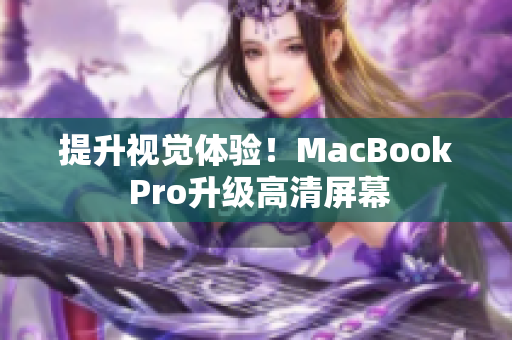 提升视觉体验！MacBook Pro升级高清屏幕